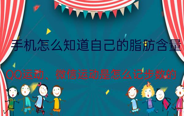 手机怎么知道自己的脂肪含量 QQ运动、微信运动是怎么记步数的？原理是什么？